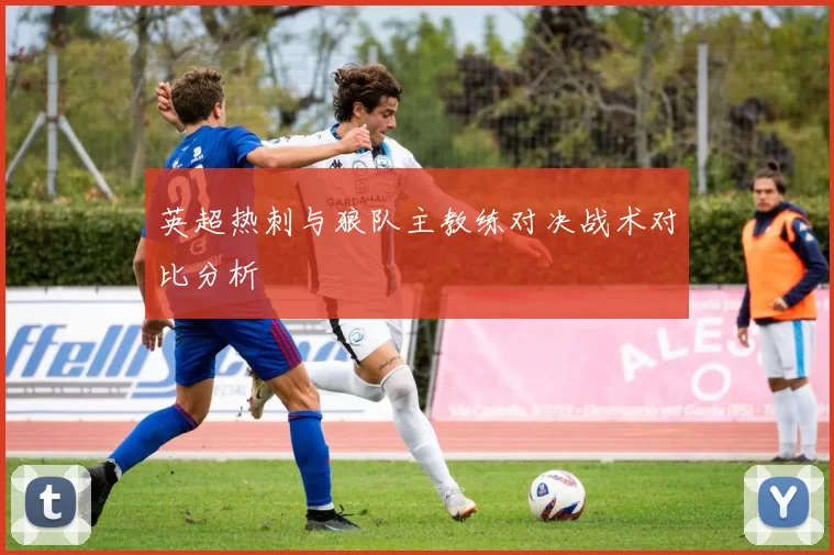 英超热刺与狼队主教练对决战术对比分析
