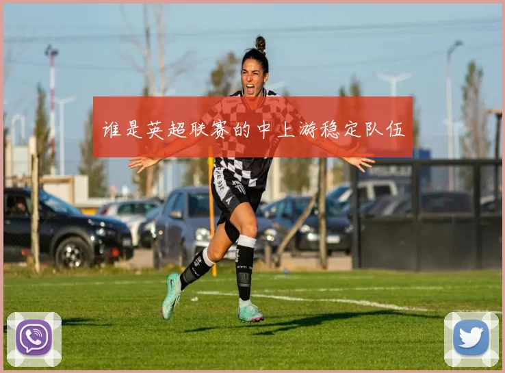 谁是英超联赛的中上游稳定队伍