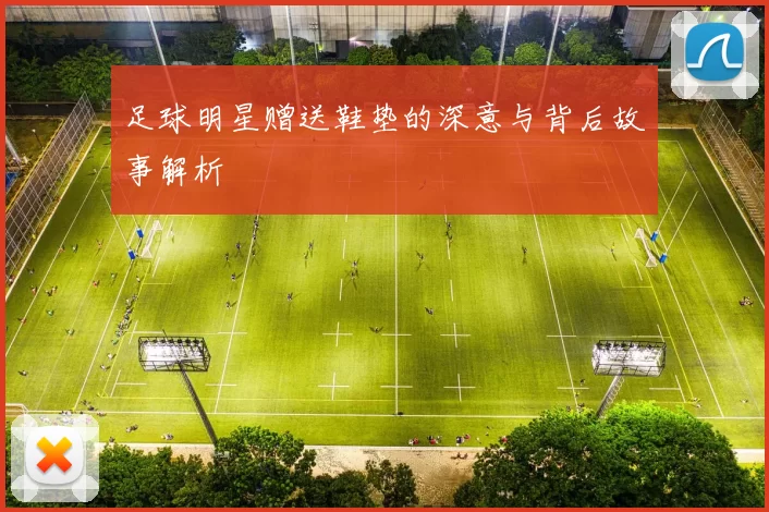足球明星赠送鞋垫的深意与背后故事解析
