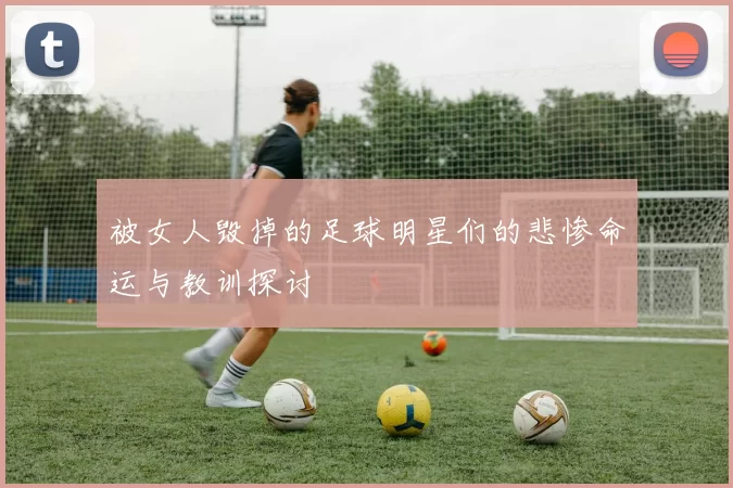 被女人毁掉的足球明星们的悲惨命运与教训探讨