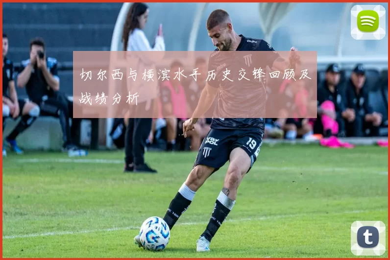 切尔西与横滨水手历史交锋回顾及战绩分析