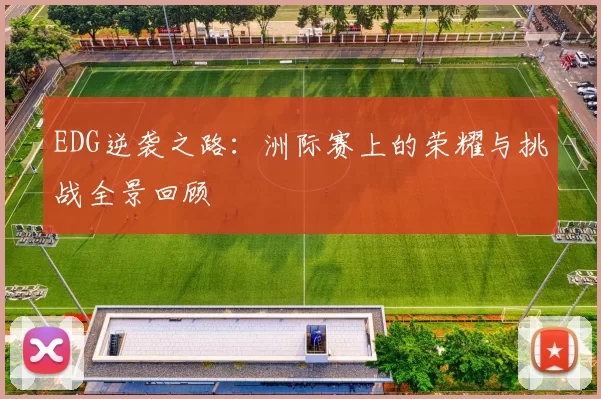 EDG逆袭之路：洲际赛上的荣耀与挑战全景回顾