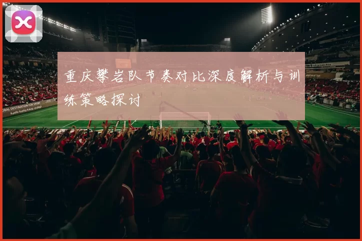 重庆攀岩队节奏对比深度解析与训练策略探讨