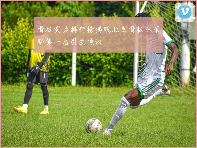 滑板实力排行榜揭晓北京滑板队荣登第一名引发热议