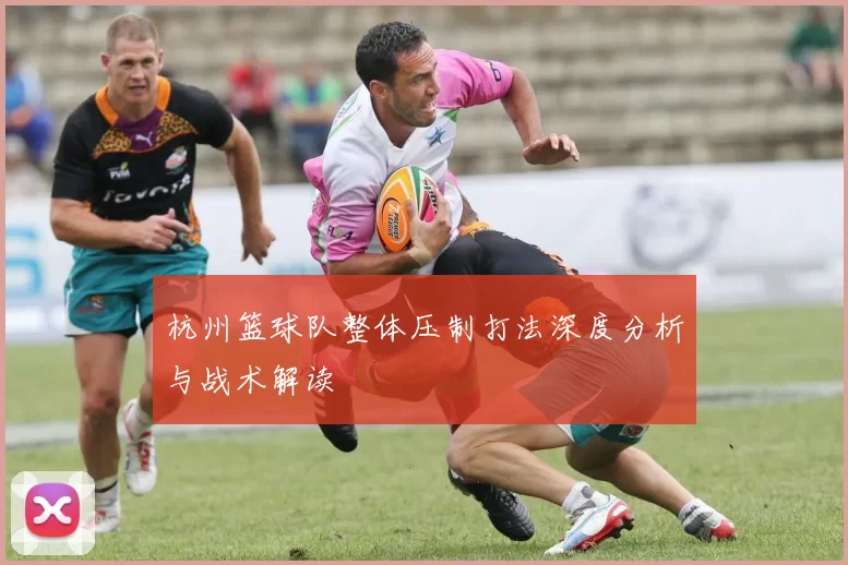 杭州篮球队整体压制打法深度分析与战术解读