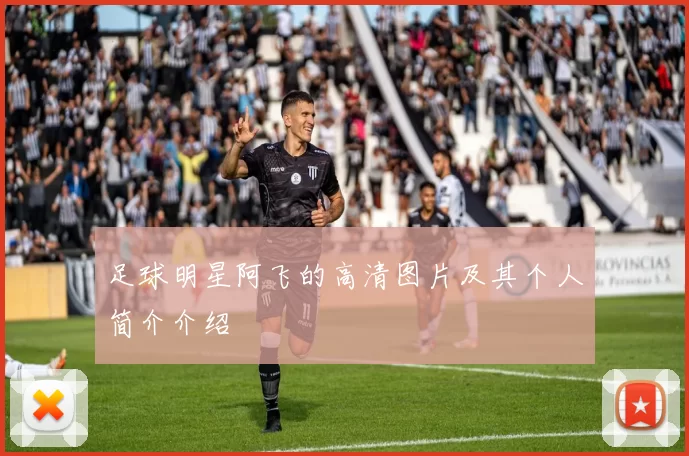 足球明星阿飞的高清图片及其个人简介介绍