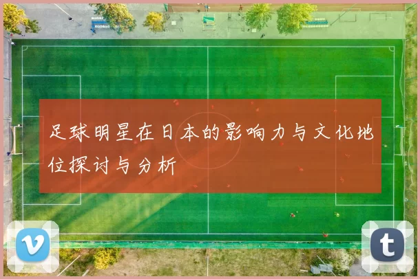 足球明星在日本的影响力与文化地位探讨与分析