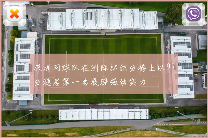 深圳网球队在洲际杯积分榜上以97分稳居第一名展现强劲实力