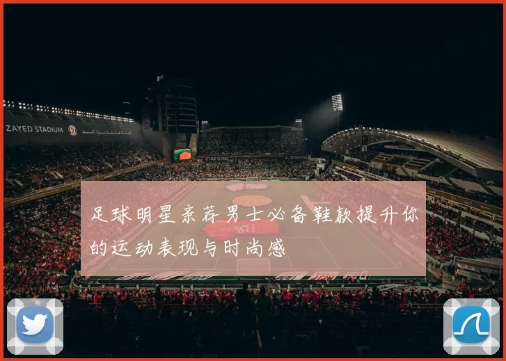 足球明星亲荐男士必备鞋款提升你的运动表现与时尚感
