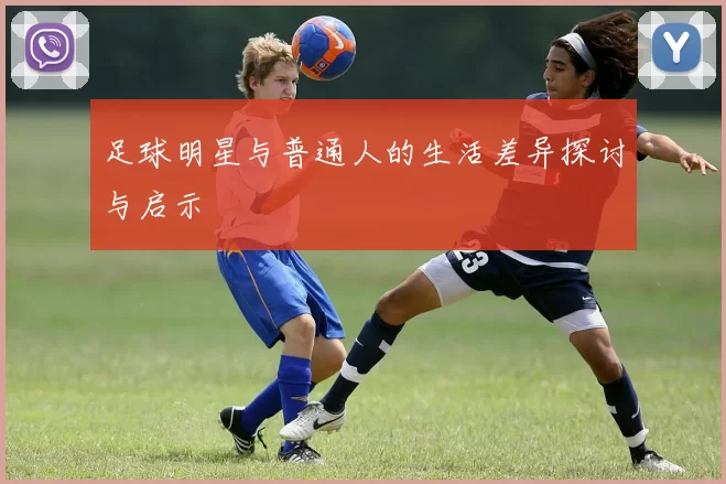 足球明星与普通人的生活差异探讨与启示