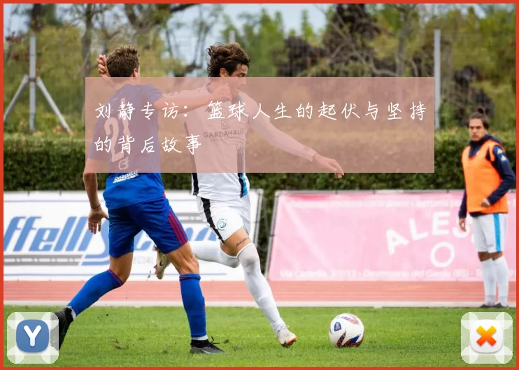 刘静专访：篮球人生的起伏与坚持的背后故事