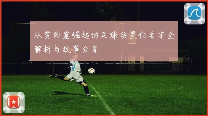 从贫民窟崛起的足球明星们名字全解析与故事分享