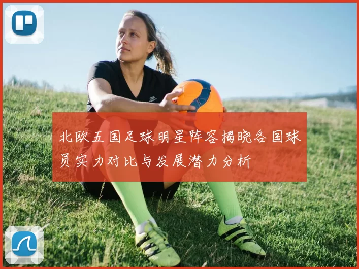 北欧五国足球明星阵容揭晓各国球员实力对比与发展潜力分析