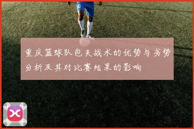 重庆篮球队包夹战术的优势与劣势分析及其对比赛结果的影响