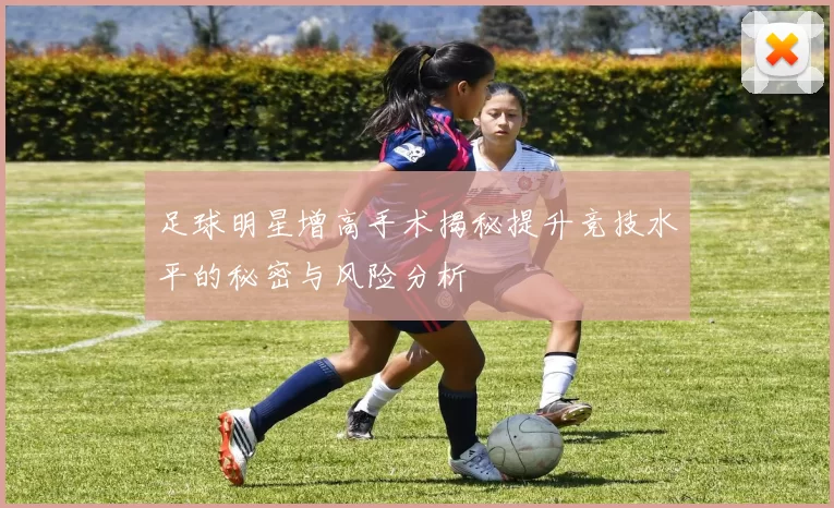 足球明星增高手术揭秘提升竞技水平的秘密与风险分析