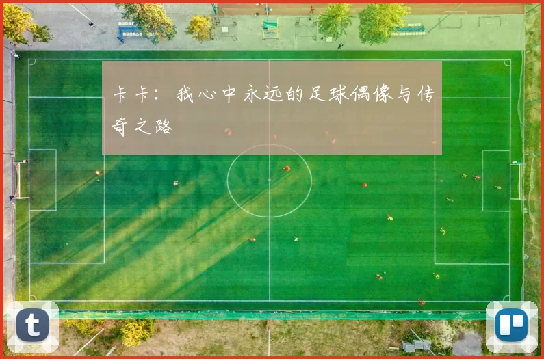 卡卡：我心中永远的足球偶像与传奇之路