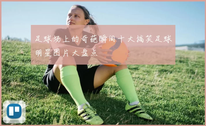 足球场上的奇葩瞬间十大搞笑足球明星图片大盘点