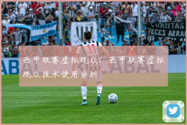 西甲联赛虚拟观众：西甲联赛虚拟观众技术使用分析