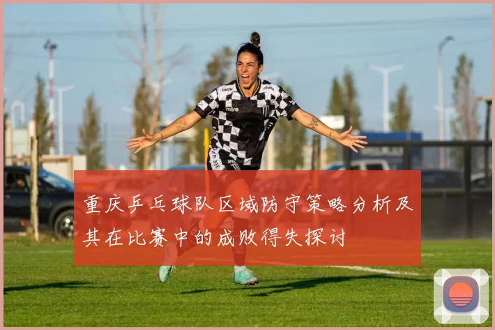 重庆乒乓球队区域防守策略分析及其在比赛中的成败得失探讨