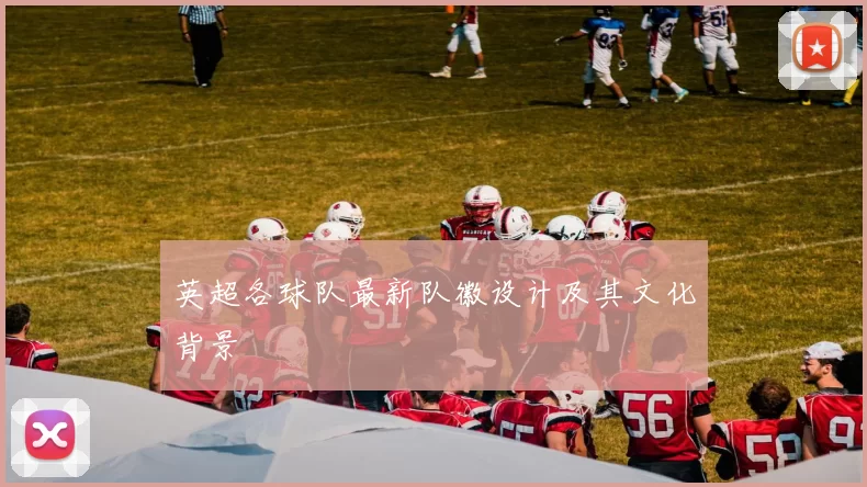英超各球队最新队徽设计及其文化背景