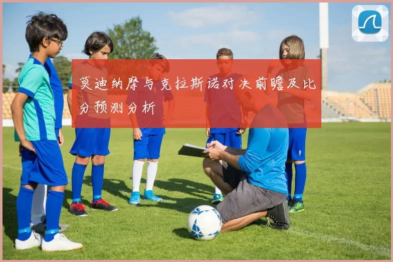 莫迪纳摩与克拉斯诺对决前瞻及比分预测分析