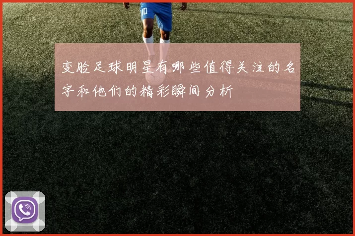变脸足球明星有哪些值得关注的名字和他们的精彩瞬间分析